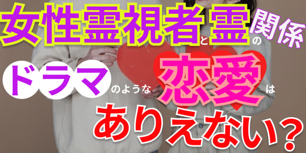 女性霊視者と霊の関係　ドラマのような恋愛はありえない？