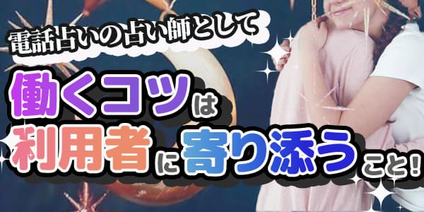 電話占いの占い師として働くコツは利用者に寄り添うこと