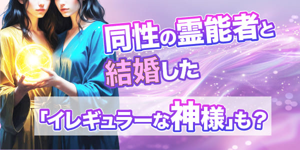 同性の霊能者と結婚した「イレギュラーな神様」も？