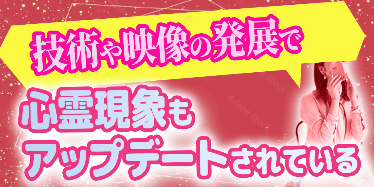 技術や映像の発展で、心霊現象もアップデートされている