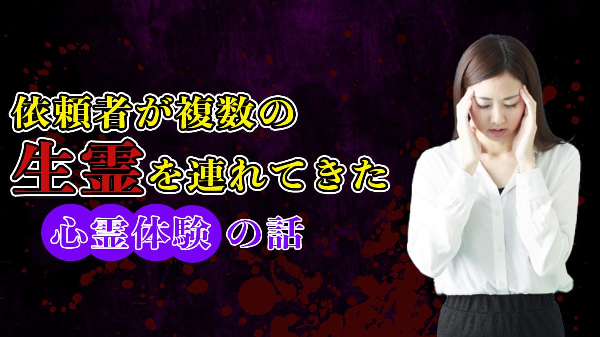 依頼者が複数の生霊を連れてきた心霊体験の話