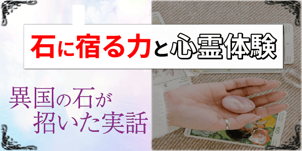 石に宿る力と心霊体験～異国の石が招いた実話～