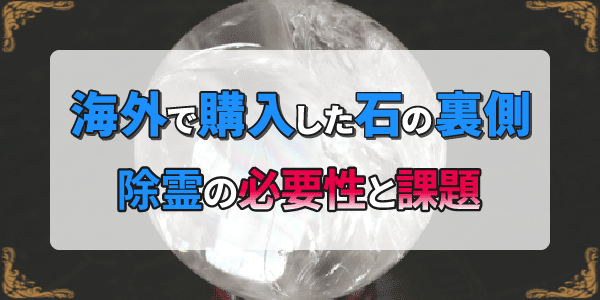 海外で購入した石の裏側～除霊の必要性と課題～