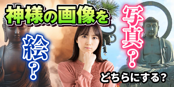 神様の画像を写真みたいにする？絵のままがいい？