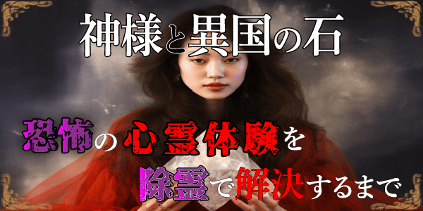 神様と異国の石～恐怖の心霊体験を除霊で解決するまで～