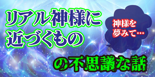 神様を夢みて…リアル神様に近づくものの不思議な話