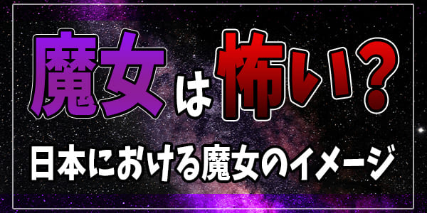 魔女は怖い？日本における魔女のイメージ