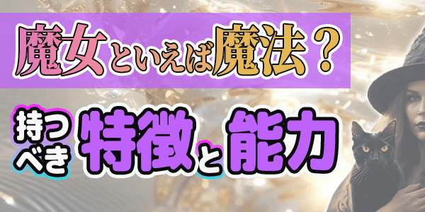 魔女といえば魔法?持つべき特徴と能力