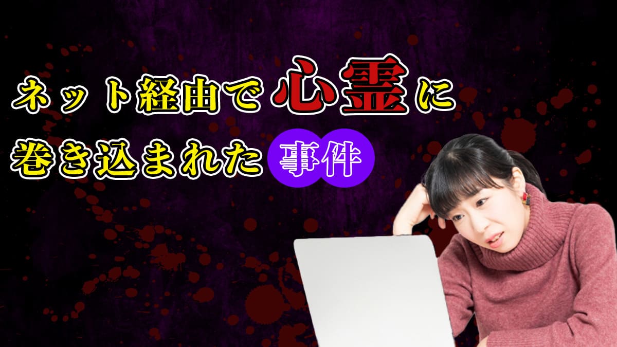 ネット経由で心霊に巻き込まれた事件