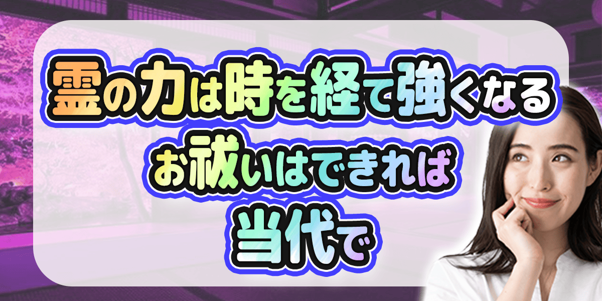 霊の力は時を経て強くなる　お祓いはできれば当代で