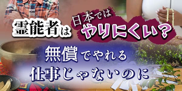 霊能者は日本ではやりにくい？無償でやれる仕事じゃないのに