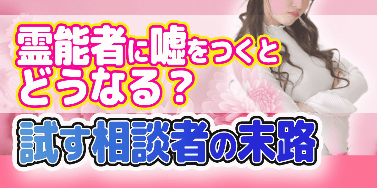 霊能者に嘘をつくとどうなる?試す相談者の末路