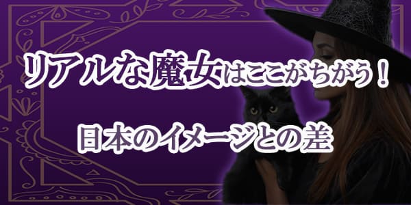 リアルな魔女はここがちがう!日本のイメージとの差