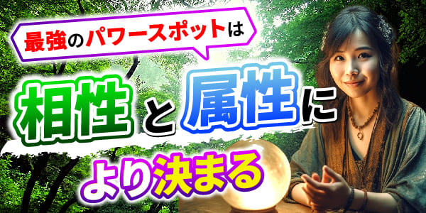 最強のパワースポットは相性と属性により決まる