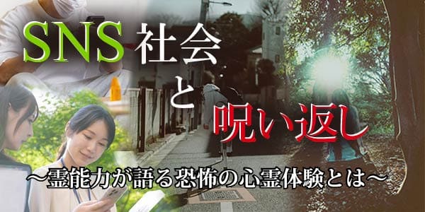 SNS社会と呪い返し～霊能力が語る恐怖の心霊体験とは～