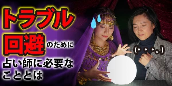 トラブル回避のために占い師に必要なこととは