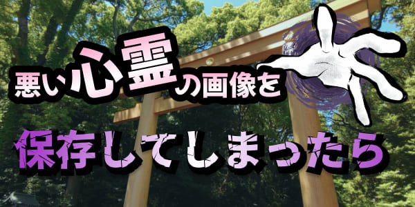 悪い心霊の画像を保存してしまったら