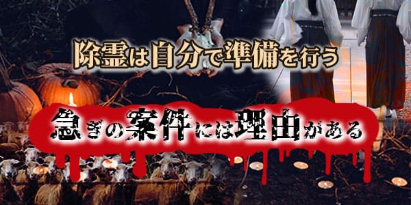 除霊は自分で準備を行う　急ぎの案件には理由がある