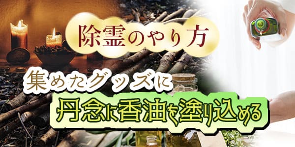 除霊をやり方　集めたグッズに丹念に香油を塗り込める
