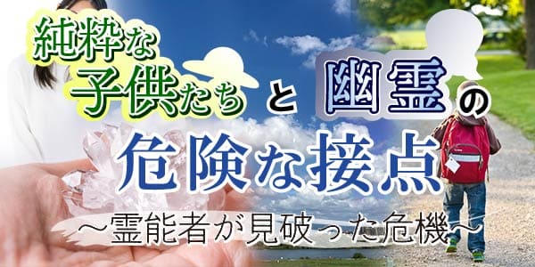純粋な子供たちと幽霊の危険な接点～霊能者が見破った危機～
