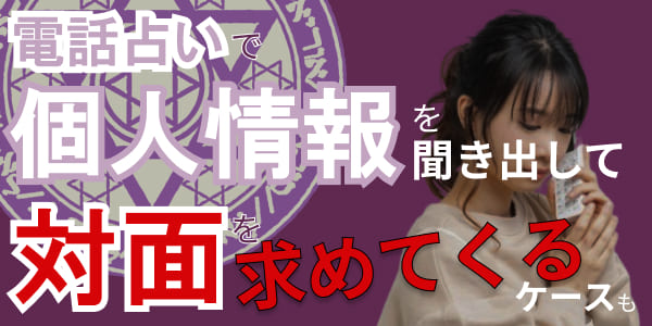 電話占いで個人情報を聞き出して対面を求めてくるケースも