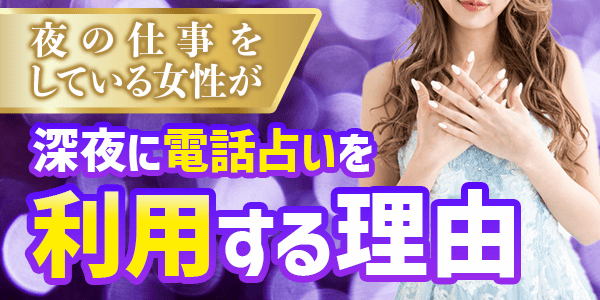 夜の仕事をしている女性が深夜に電話占いを利用する理由