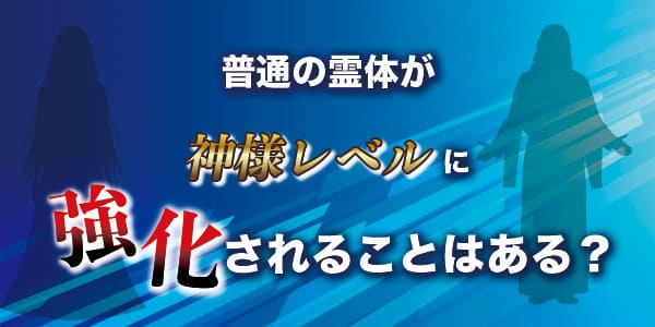 普通の霊体が神様レベルに強化されることはある?