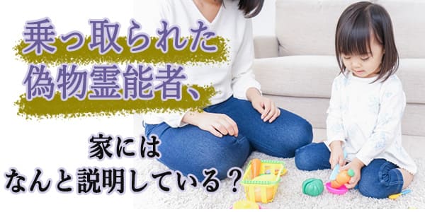 乗っ取られた偽物霊能者、家にはなんと説明している？