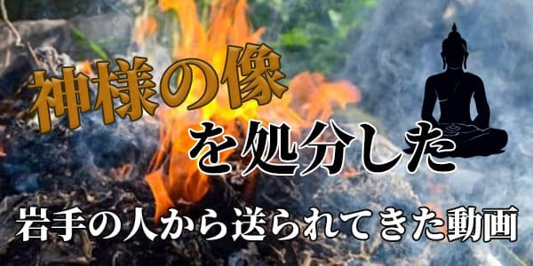 神様の像を処分した　岩手の人から送られてきた動画