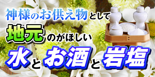 神様のお供え物として地元のがほしい　水とお酒と岩塩！