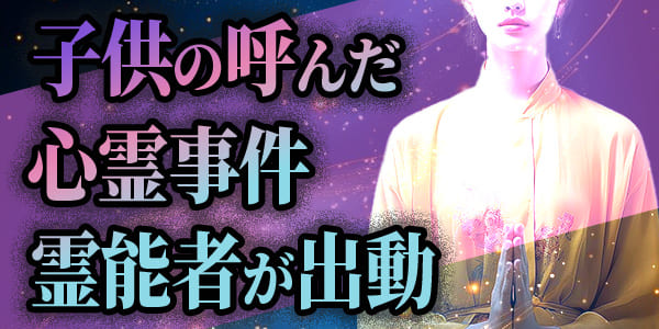 子供の呼んだ心霊事件、霊能者が出動