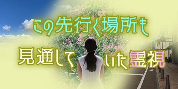 この先行く場所も見通していた霊視