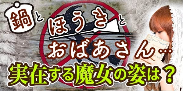 鍋とほうきとおばあさん……実在する魔女の姿は？