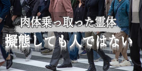 肉体乗っ取った霊体、擬態しても人ではない