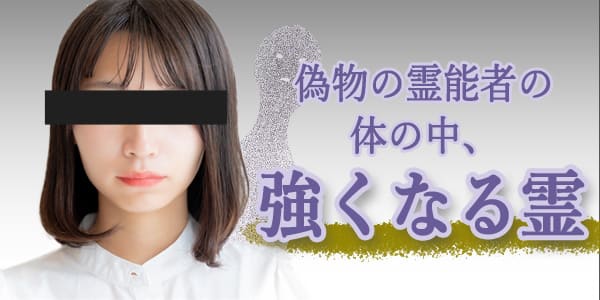 偽物の霊能者の体の中、強くなる霊