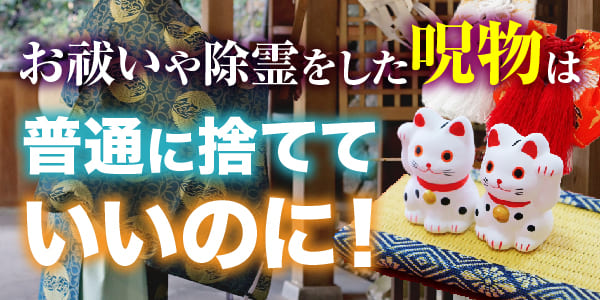 お祓いや除霊をした呪物は普通に捨てていいのに！ここに集まる
