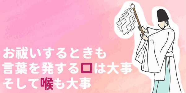 お祓いするときも言葉を発する口は大事　そして喉も大事