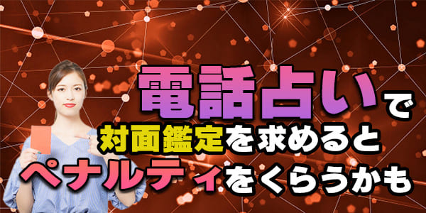 電話占いで対面鑑定を求めるとペナルティをくらうかも