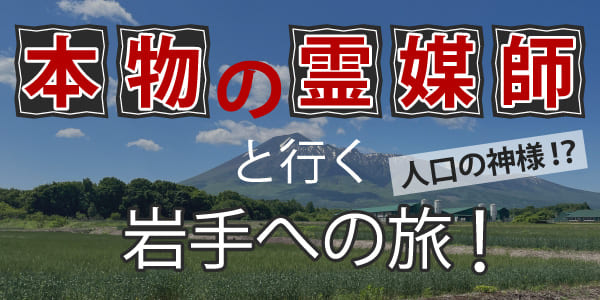霊媒師の本物と行く岩手への旅！人工の神様と会いに出かけよう