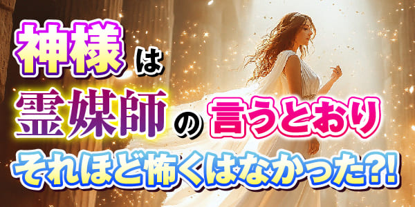 神様は霊媒師の言うとおり　それほど怖くはなかった？！