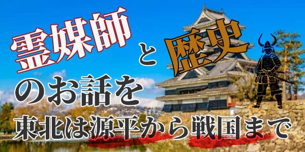 霊媒師と歴史のお話を　東北は源平から戦国まで