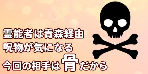 霊能者は青森経由呪物が気になる　今回の相手は骨だから