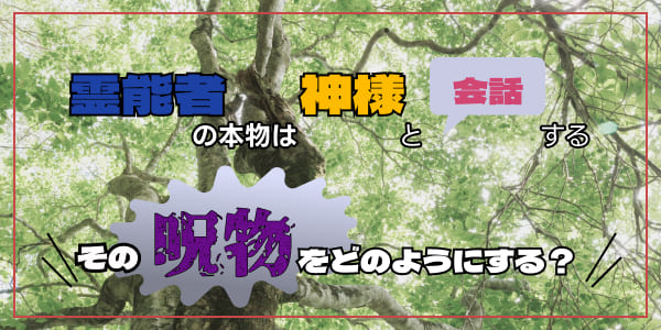 霊能者の本物は神様と会話する　その呪物をどのようにする？