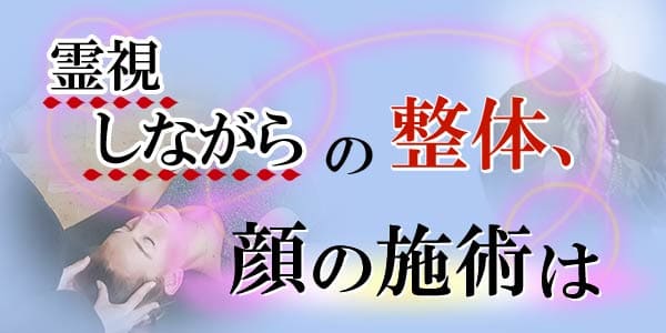 霊視しながらの整体、顔の施術は