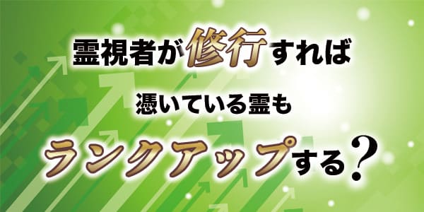霊視者が修行すれば、憑いている霊もランクアップする?