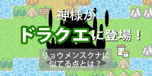神様がドラクエに登場！リョウメンスクナと似てる点とは？