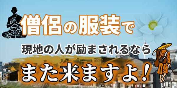 僧侶の服装で現地の人が励まされるなら　また来ますよ！
