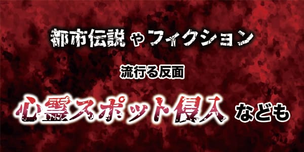 都市伝説やフィクション流行る反面、心霊スポット侵入なども