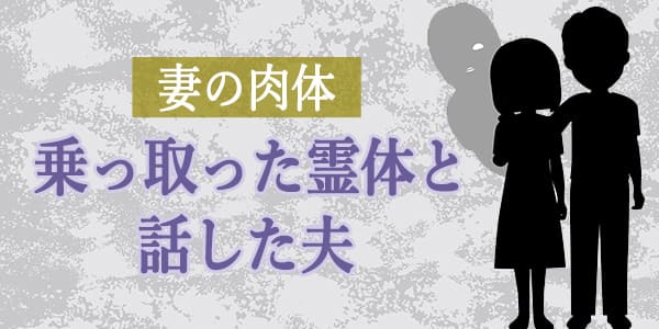 妻の肉体乗っ取った霊体と話した夫