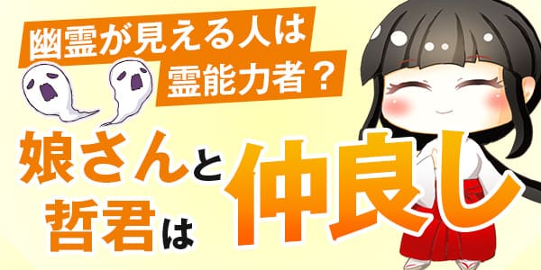 幽霊が見える人は霊能力者？　娘さんと哲君は仲良し